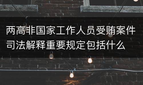 两高非国家工作人员受贿案件司法解释重要规定包括什么