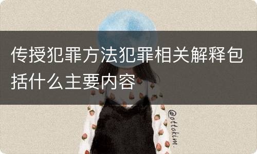 传授犯罪方法犯罪相关解释包括什么主要内容