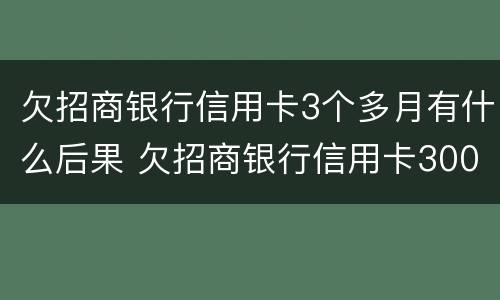 欠招商银行信用卡3个多月有什么后果 欠招商银行信用卡3000,3个月没还会不会