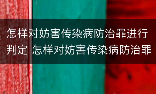 怎样对妨害传染病防治罪进行判定 怎样对妨害传染病防治罪进行判定处罚