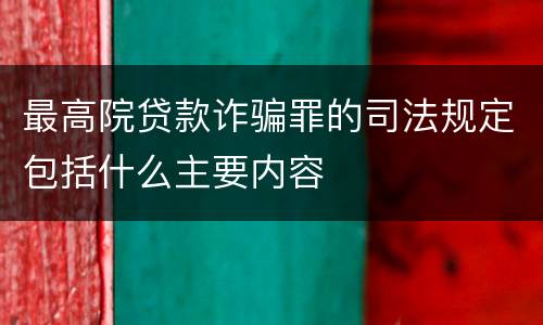 最高院贷款诈骗罪的司法规定包括什么主要内容