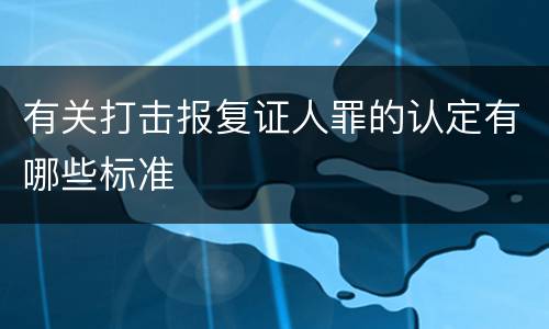 有关打击报复证人罪的认定有哪些标准