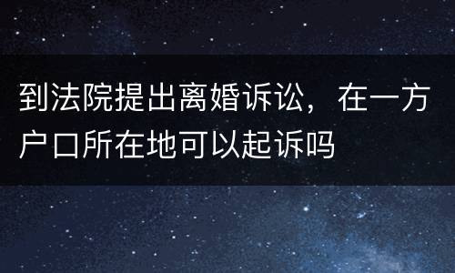到法院提出离婚诉讼，在一方户口所在地可以起诉吗