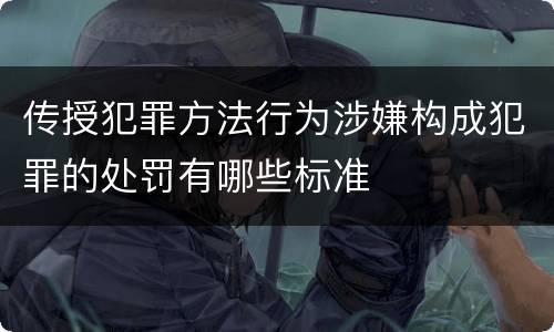 传授犯罪方法行为涉嫌构成犯罪的处罚有哪些标准