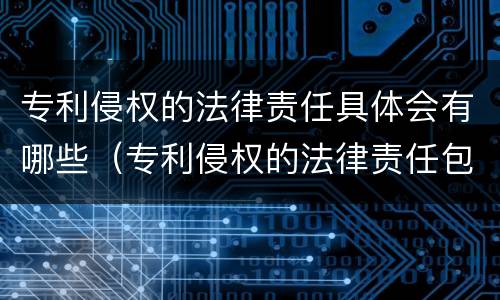 专利侵权的法律责任具体会有哪些（专利侵权的法律责任包括）
