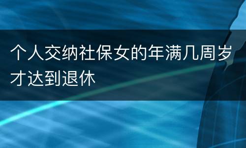 个人交纳社保女的年满几周岁才达到退休