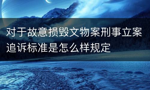 对于故意损毁文物案刑事立案追诉标准是怎么样规定