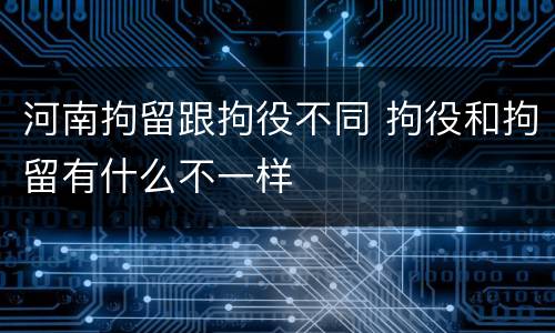 河南拘留跟拘役不同 拘役和拘留有什么不一样