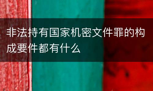 非法持有国家机密文件罪的构成要件都有什么