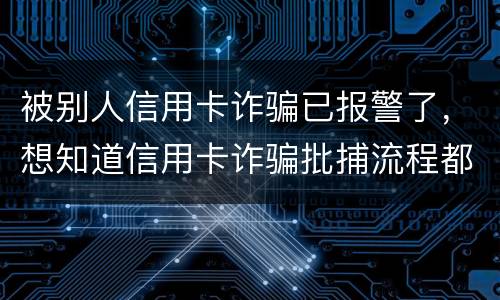 被别人信用卡诈骗已报警了，想知道信用卡诈骗批捕流程都有哪些