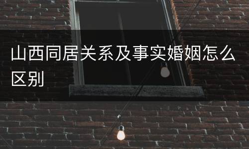 山西同居关系及事实婚姻怎么区别