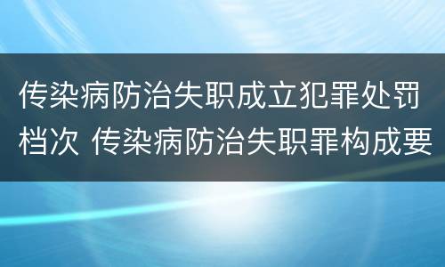传染病防治失职成立犯罪处罚档次 传染病防治失职罪构成要件