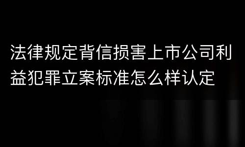 法律规定背信损害上市公司利益犯罪立案标准怎么样认定