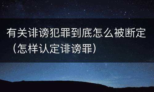 有关诽谤犯罪到底怎么被断定（怎样认定诽谤罪）