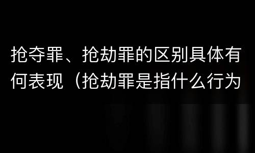 抢夺罪、抢劫罪的区别具体有何表现（抢劫罪是指什么行为?）