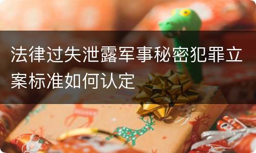 法律过失泄露军事秘密犯罪立案标准如何认定