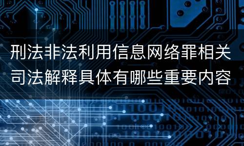 刑法非法利用信息网络罪相关司法解释具体有哪些重要内容
