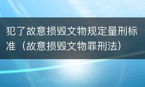 犯了故意损毁文物规定量刑标准（故意损毁文物罪刑法）
