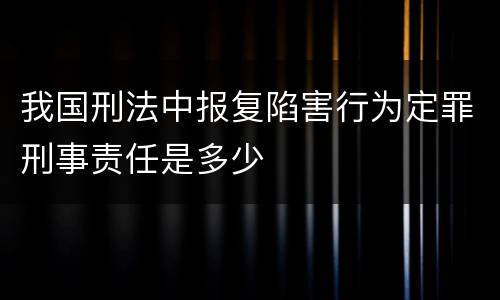 我国刑法中报复陷害行为定罪刑事责任是多少