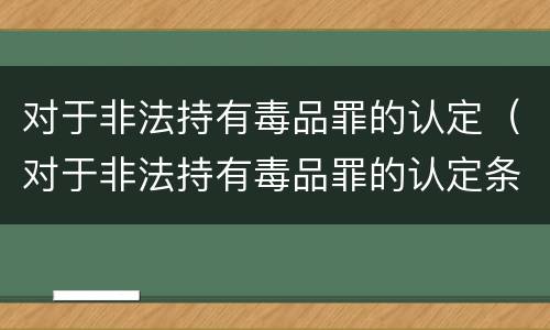 对于非法持有毒品罪的认定（对于非法持有毒品罪的认定条件）
