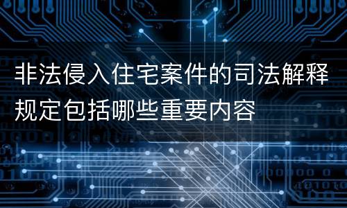 非法侵入住宅案件的司法解释规定包括哪些重要内容