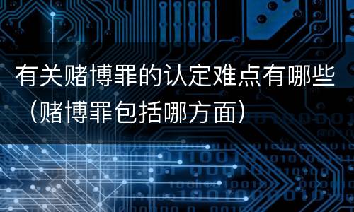有关赌博罪的认定难点有哪些（赌博罪包括哪方面）