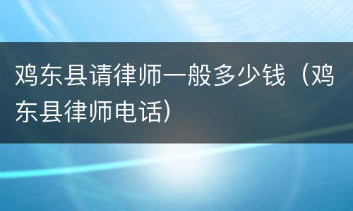 鸡东县请律师一般多少钱（鸡东县律师电话）