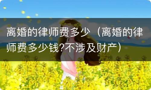 离婚的律师费多少（离婚的律师费多少钱?不涉及财产）