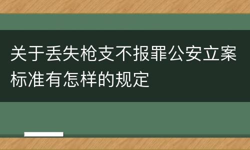 关于丢失枪支不报罪公安立案标准有怎样的规定