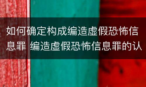 如何确定构成编造虚假恐怖信息罪 编造虚假恐怖信息罪的认定和处罚