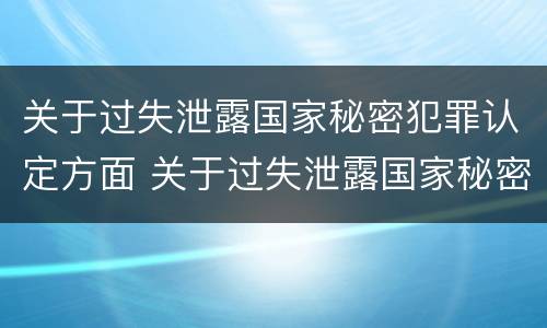 关于过失泄露国家秘密犯罪认定方面 关于过失泄露国家秘密犯罪认定方面的问题