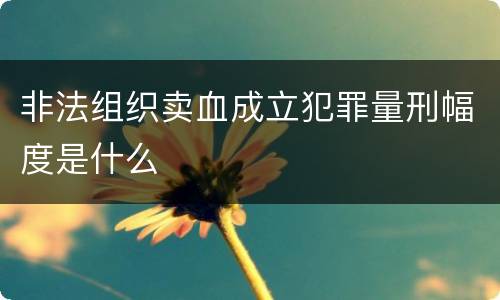 非法组织卖血成立犯罪量刑幅度是什么