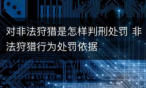 对非法狩猎是怎样判刑处罚 非法狩猎行为处罚依据