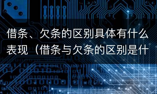 借条、欠条的区别具体有什么表现（借条与欠条的区别是什么）