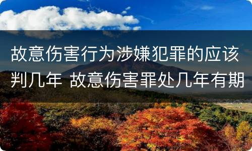 故意伤害行为涉嫌犯罪的应该判几年 故意伤害罪处几年有期徒刑