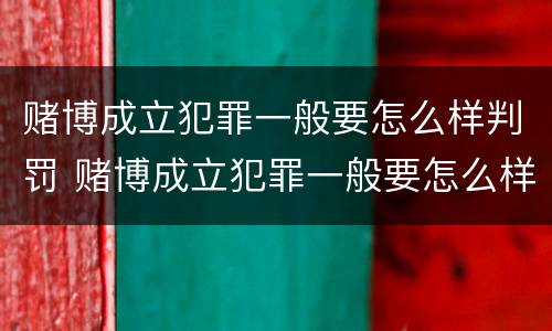 赌博成立犯罪一般要怎么样判罚 赌博成立犯罪一般要怎么样判罚金