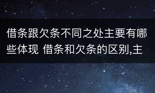 借条跟欠条不同之处主要有哪些体现 借条和欠条的区别,主要体现在哪些方面?
