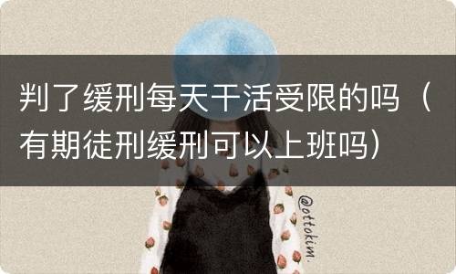 判了缓刑每天干活受限的吗(有期徒刑缓刑可以上班吗)