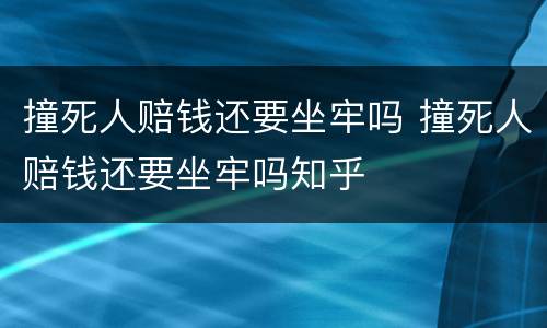 撞死人赔钱还要坐牢吗 撞死人赔钱还要坐牢吗知乎