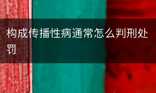 构成传播性病通常怎么判刑处罚