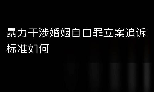 暴力干涉婚姻自由罪立案追诉标准如何