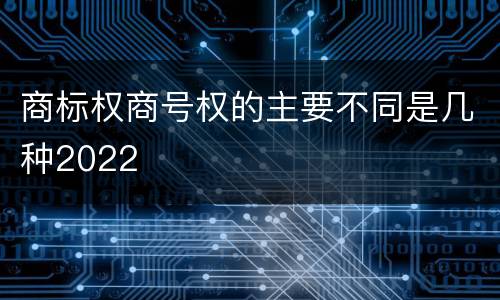 商标权商号权的主要不同是几种2022