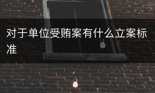 对于单位受贿案有什么立案标准