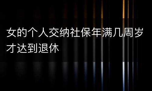 女的个人交纳社保年满几周岁才达到退休