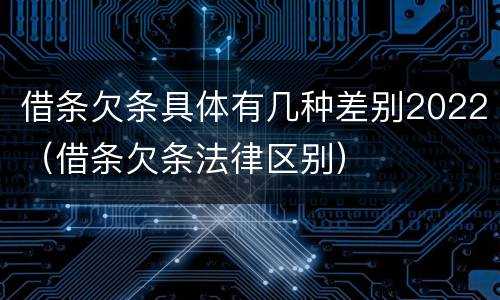 借条欠条具体有几种差别2022（借条欠条法律区别）