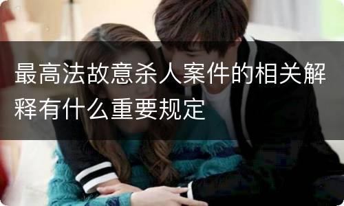 最高法故意杀人案件的相关解释有什么重要规定