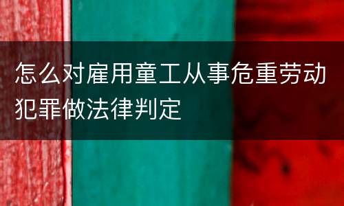 怎么对雇用童工从事危重劳动犯罪做法律判定