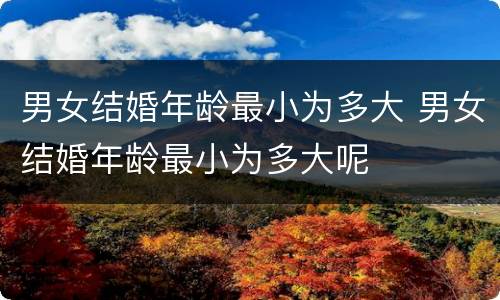 男女结婚年龄最小为多大 男女结婚年龄最小为多大呢