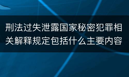 刑法过失泄露国家秘密犯罪相关解释规定包括什么主要内容