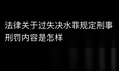 法律关于过失决水罪规定刑事刑罚内容是怎样
